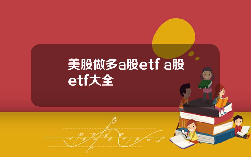 美股做多a股etf a股etf大全